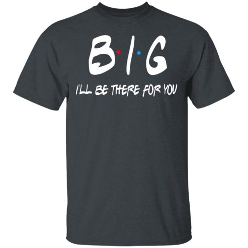 Big I'll Be There For You Friends T-Shirts, Hoodies 3