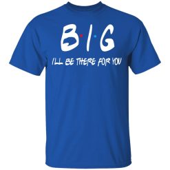 Big I'll Be There For You Friends T-Shirts, Hoodies 29