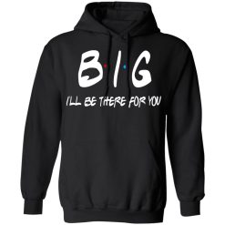 Big I'll Be There For You Friends T-Shirts, Hoodies 39