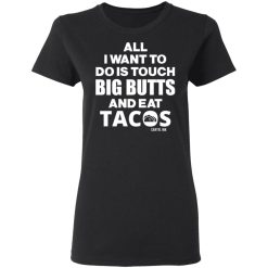 All I Want To Do Is Touch Big Butts And Eat Tacos T-Shirts, Hoodies 31