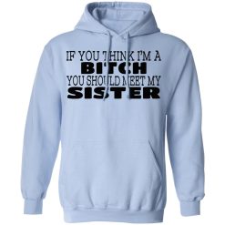 If You Think I'm A Bitch You Should Meet My Sister T-Shirts, Hoodies 33