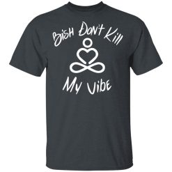 Bish Don't Kill My Vibe T-Shirts, Hoodies 25