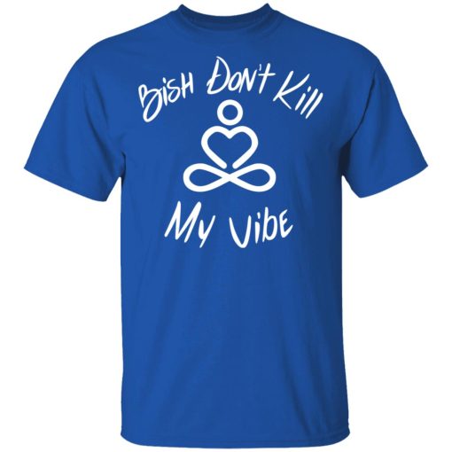 Bish Don't Kill My Vibe T-Shirts, Hoodies 7