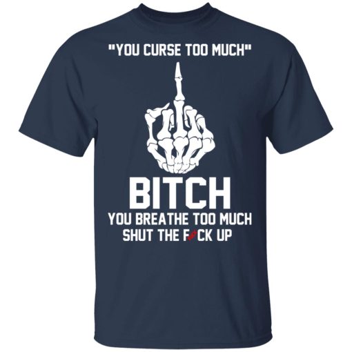 You Curse Too Much Bitch You Breathe Too Much Shut The Fuck Up T-Shirts, Hoodies 5