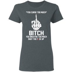 You Curse Too Much Bitch You Breathe Too Much Shut The Fuck Up T-Shirts, Hoodies 33