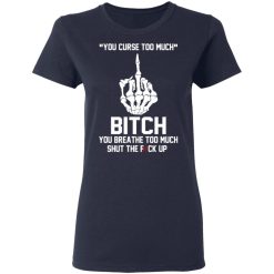 You Curse Too Much Bitch You Breathe Too Much Shut The Fuck Up T-Shirts, Hoodies 35