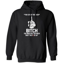 You Curse Too Much Bitch You Breathe Too Much Shut The Fuck Up T-Shirts, Hoodies 39