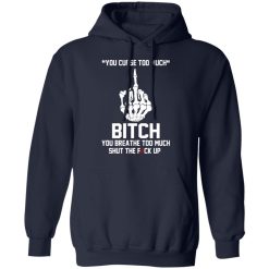 You Curse Too Much Bitch You Breathe Too Much Shut The Fuck Up T-Shirts, Hoodies 41