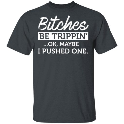 Bitches Be Trippin' Ok Maybe I Pushed One T-Shirts, Hoodies 4