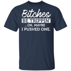 Bitches Be Trippin' Ok Maybe I Pushed One T-Shirts, Hoodies 27