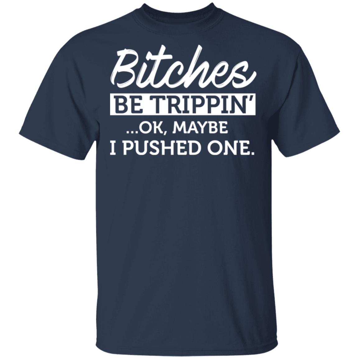 Maybe I Pushed One T-shirt Funny Attitude Hipster Sarcastic Tee Shirt Bitches Be Trippin' Okay