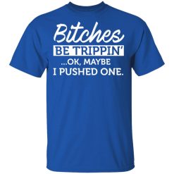 Bitches Be Trippin' Ok Maybe I Pushed One T-Shirts, Hoodies 29