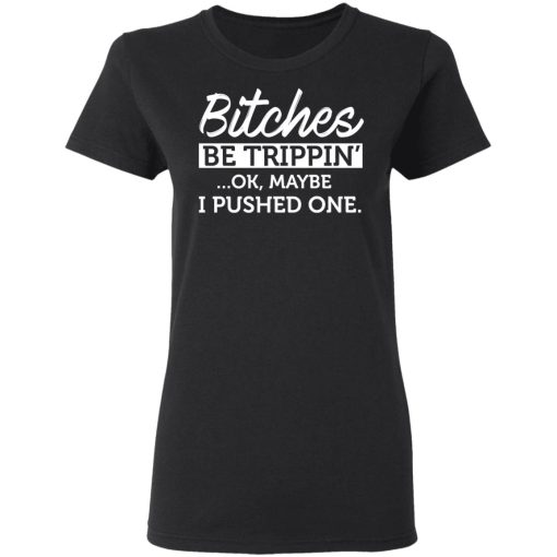 Bitches Be Trippin' Ok Maybe I Pushed One T-Shirts, Hoodies 10