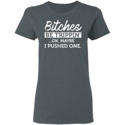 Bitches Be Trippin' Ok Maybe I Pushed One T-Shirts, Hoodies 33