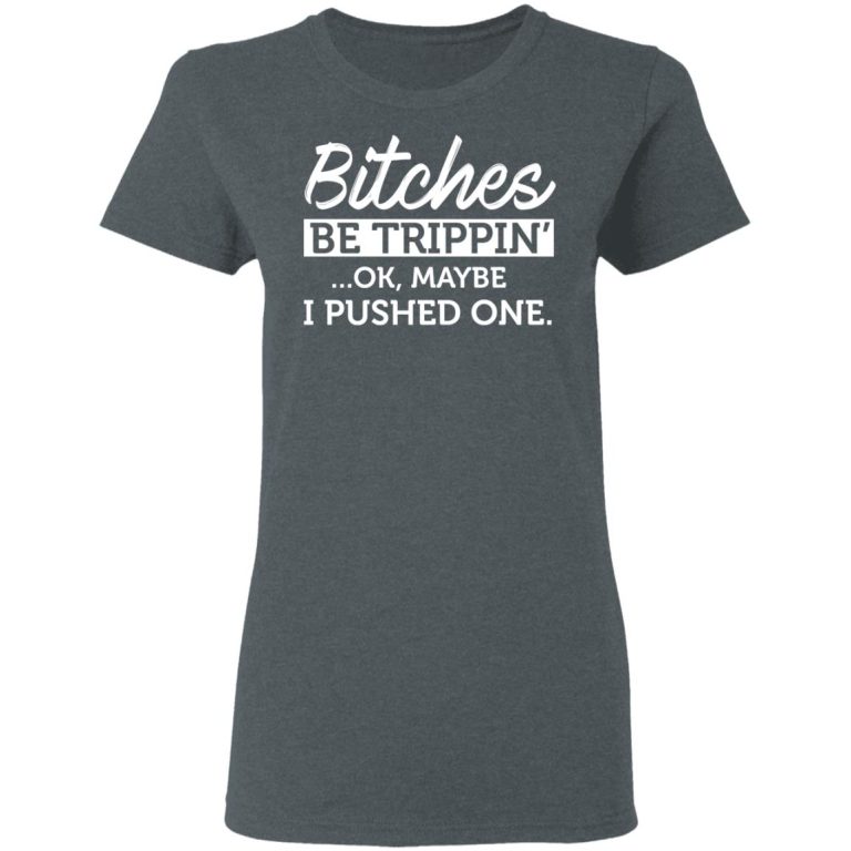 Bitches Be Trippin' Ok Maybe I Pushed One T-Shirts, Hoodies