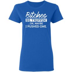 Bitches Be Trippin' Ok Maybe I Pushed One T-Shirts, Hoodies 38