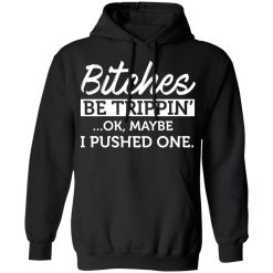 Bitches Be Trippin' Ok Maybe I Pushed One T-Shirts, Hoodies 39