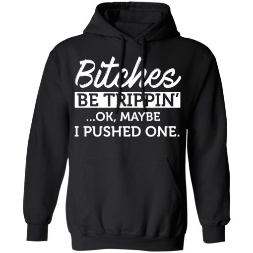 Bitches Be Trippin' Ok Maybe I Pushed One T-Shirts, Hoodies 18