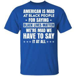 American Is Mad At Black People For Saying Black Lives Matter T-Shirts, Hoodies 30