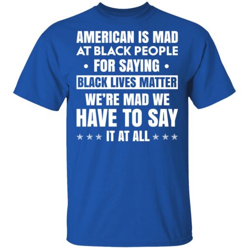 American Is Mad At Black People For Saying Black Lives Matter T-Shirts, Hoodies 7