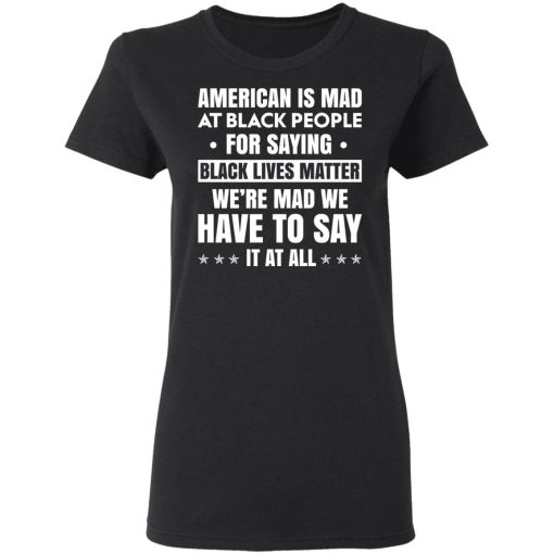 American Is Mad At Black People For Saying Black Lives Matter T-Shirts, Hoodies 10
