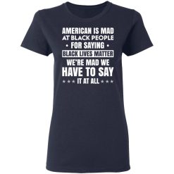 American Is Mad At Black People For Saying Black Lives Matter T-Shirts, Hoodies 35