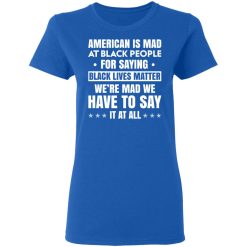 American Is Mad At Black People For Saying Black Lives Matter T-Shirts, Hoodies 37