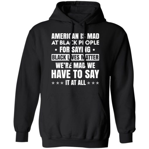 American Is Mad At Black People For Saying Black Lives Matter T-Shirts, Hoodies 18