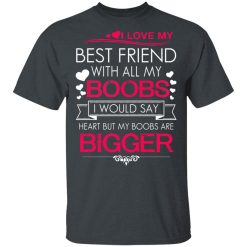 I Love My Best Friend With All My Boobs I Would Say Heart But My Boobs Are Bigger T-Shirts, Hoodies 26