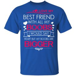 I Love My Best Friend With All My Boobs I Would Say Heart But My Boobs Are Bigger T-Shirts, Hoodies 30