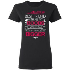 I Love My Best Friend With All My Boobs I Would Say Heart But My Boobs Are Bigger T-Shirts, Hoodies 31