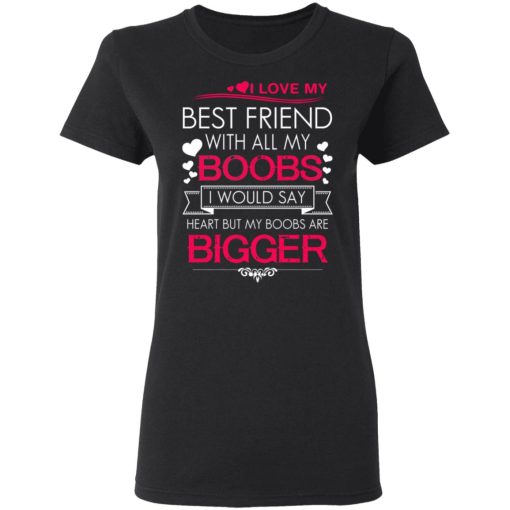 I Love My Best Friend With All My Boobs I Would Say Heart But My Boobs Are Bigger T-Shirts, Hoodies 9