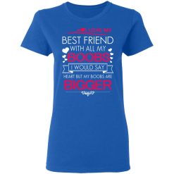 I Love My Best Friend With All My Boobs I Would Say Heart But My Boobs Are Bigger T-Shirts, Hoodies 38