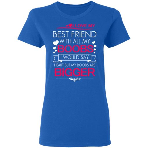 I Love My Best Friend With All My Boobs I Would Say Heart But My Boobs Are Bigger T-Shirts, Hoodies 15