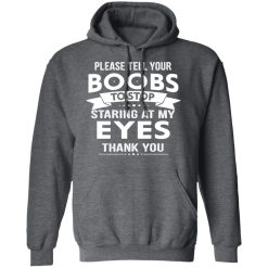 Please Tell Your Boobs To Stop Staring At My Eyes T-Shirts, Hoodies 43