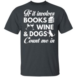 If It Involves Books Wine And Dogs Count Me In T-Shirts, Hoodies 25