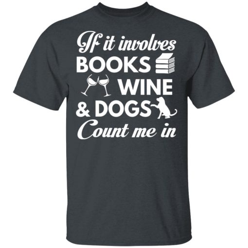 If It Involves Books Wine And Dogs Count Me In T-Shirts, Hoodies 3