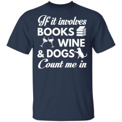If It Involves Books Wine And Dogs Count Me In T-Shirts, Hoodies 27