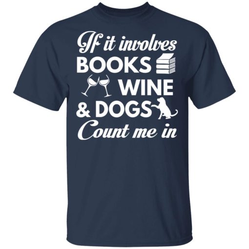 If It Involves Books Wine And Dogs Count Me In T-Shirts, Hoodies 5