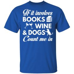 If It Involves Books Wine And Dogs Count Me In T-Shirts, Hoodies 29
