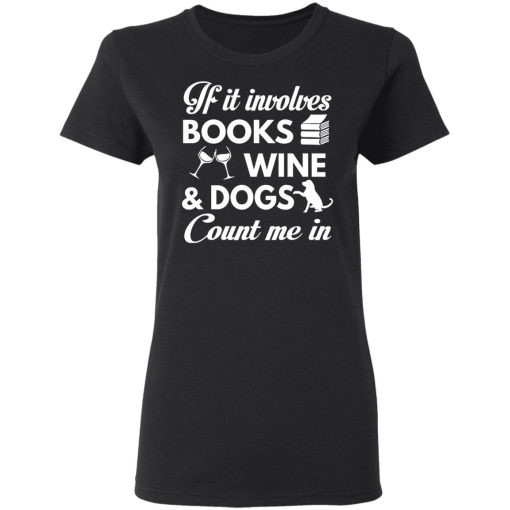 If It Involves Books Wine And Dogs Count Me In T-Shirts, Hoodies 9