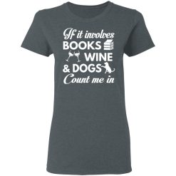 If It Involves Books Wine And Dogs Count Me In T-Shirts, Hoodies 33
