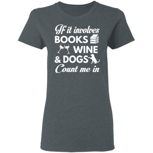 If It Involves Books Wine And Dogs Count Me In T-Shirts, Hoodies 11