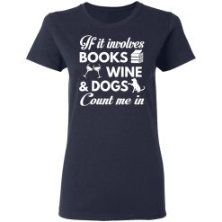 If It Involves Books Wine And Dogs Count Me In T-Shirts, Hoodies 35