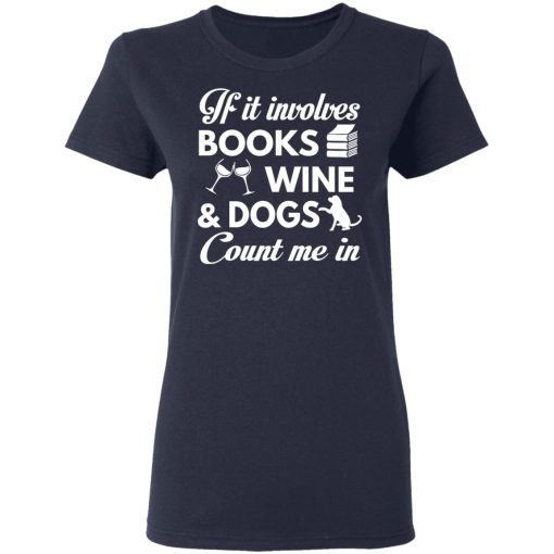 If It Involves Books Wine And Dogs Count Me In T-Shirts, Hoodies 13
