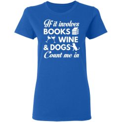 If It Involves Books Wine And Dogs Count Me In T-Shirts, Hoodies 37