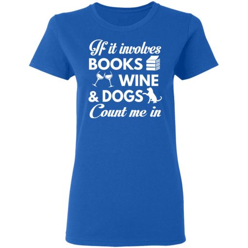 If It Involves Books Wine And Dogs Count Me In T-Shirts, Hoodies 15