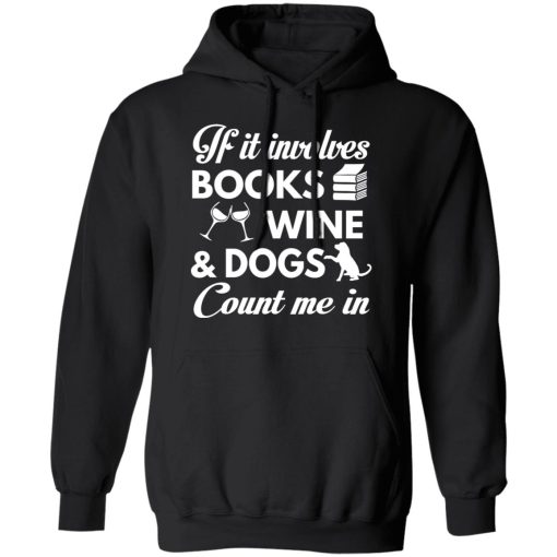 If It Involves Books Wine And Dogs Count Me In T-Shirts, Hoodies 17
