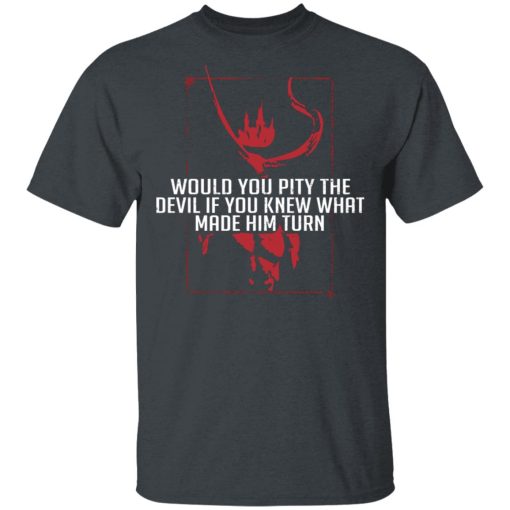 Would You Pity The Devil If You Knew What Made Him Turn Devil Inside T-Shirts, Hoodies 3