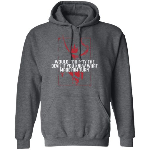 Would You Pity The Devil If You Knew What Made Him Turn Devil Inside T-Shirts, Hoodies 22